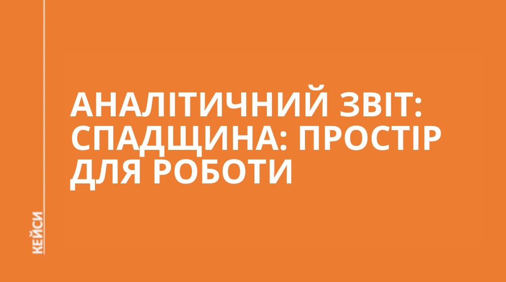 АНАЛІТИЧНИЙ ЗВІТ: СПАДЩИНА: ПРОСТІР ДЛЯ РОБОТИ